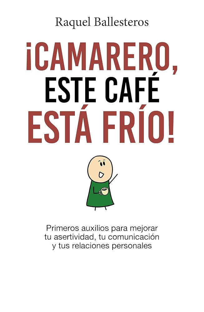 Camarero este café está frío! : primeros auxilios para mejorar tu asertividad, tu comunicación y tus relaciones personales / Raquel Ballesteros