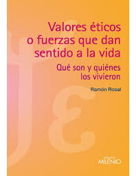Valores éticos o fuerzas que dan sentido a la vida : qué son y quienes los vivieron / Ramón Rosal