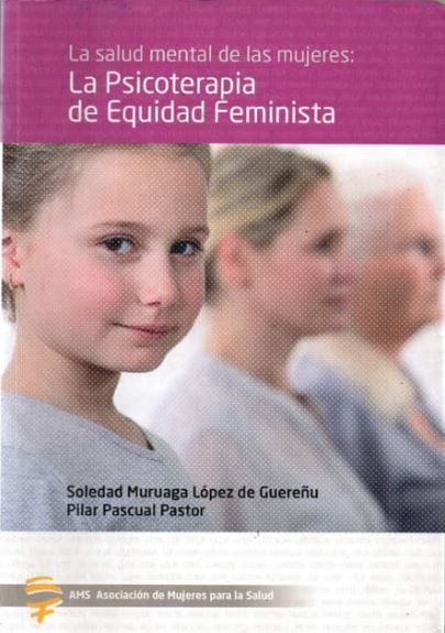 La Salud mental de las mujeres : la psicoterapia de equidad feminista / Soledad Muruaga López de Guereñu, Pilar Pascual Pastor ; colaboración: Mercedes López, Yolanda Díez, Mª José Naranjo ; comité científico asesor: Ana de Miguel ... [et al.]