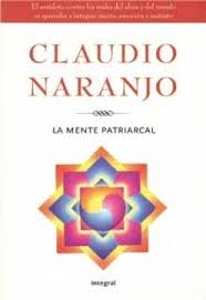 La Mente patriarcal : transformar la educación para renacer de la crisis y construir una sociedad sana / Claudio Naranjo