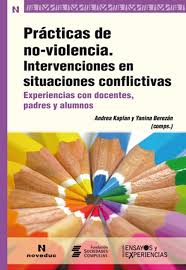 Prácticas de no-violencia : intervenciones en situaciones conflictivas : experiencias con docentes, padres y alumnos / Andrea Kaplan y Yanina Berezán, (comps.) ; Alvaro Ayala del Castillo... [et al.]