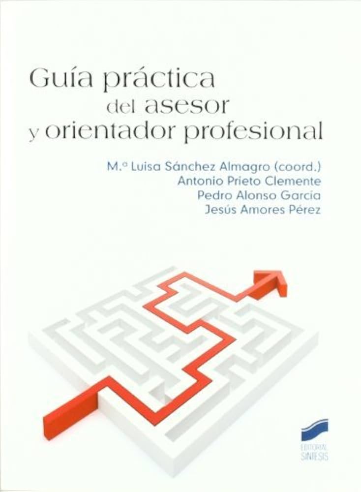 Guía práctica del asesor y orientador profesional / Mª Luisa Sánchez Almagro (coord.), Antonio Prieto Clemente, Pedro Alonso García, Jesús Amores Pérez