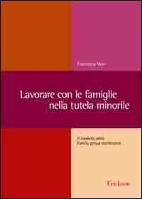Lavorare con le famiglie nella tutela minorile : il modello delle Family group conference / Francesca Maci