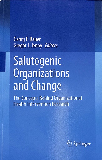 Salutogenic organizations and change : the concepts behind organizational health intervention research / Georg F. Bauer, Gregor J. Jenny, editors