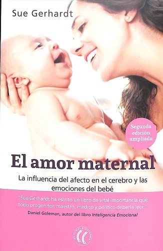 El Amor maternal : la influencia del afecto en el cerebro y las emociones del bebé : segunda edición / Sue Gerhardt ; traducción del inglés de Diana Segarra y Marta Milián