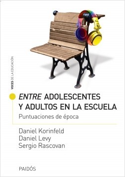 Entre adolescentes y adultos en la escuela : puntuaciones de época / Daniel Korinfeld, Daniel Levy, Sergio Rascovan