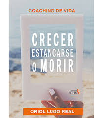 Coaching de vida : crecer, estancarse o morir / Oriol Lugo Real