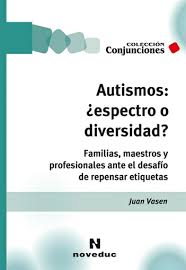 Autismos : ¿espectro o diversidad? : familias, maestros y profesionales ante el desafío de repensar etiquetas / Juan Vasen