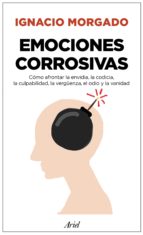 Emociones corrosivas : cómo afrontar la envidia, la codicia, la culpabilidad, la vergüenza, el odio y la vanidad / Ignacio Morgado