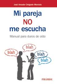 Mi pareja no me escucha : manual para duros de oído / José Amador Delgado Montoto