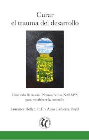 Curar el trauma del desarrollo : el Modelo Relacional Neuroafectivo (NARMtm) para restablecer la conexión / Laurence Heller, Aline LaPierre ; traducción del inglés por Antonio Aguilella Asensi