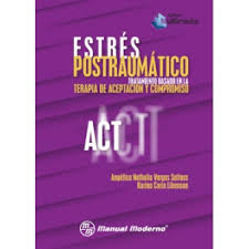 Estrés postraumático : tratamiento basado en la Terapia de Aceptación y Compromiso (ACT) / Angélica Nathalia Vargas Salinas, Karina Coria Libenson