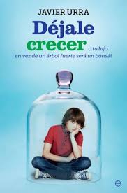 Déjale crecer : o tu hijo en vez de un árbol fuerte será un bonsái / Javier Urra