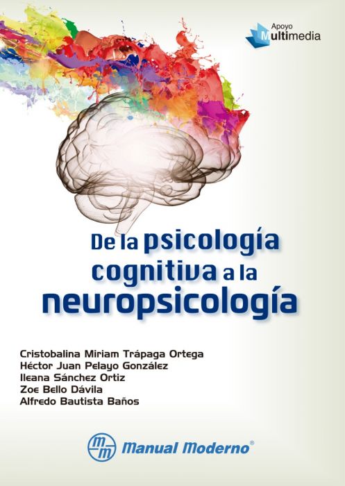 De la psicología cognitiva a la neuropsicología / Dra.Cristobalina Miriam Trápaga Ortega. Héctor Juan Pelayo González, Mtra. Ileana Sánchez Ortiz, Dr. Alfredo Bautista Baños ; editora responsable: Lic. Georgina Moreno Zarco