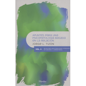 Apuntes para una psicopatología basada en la relación : variaciones psicopatológicas. Vol. 3 Relaciones emocionalizadas, intrusivas actuadoras y operatorias / Jorge Luis Tizón