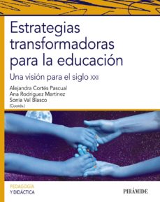 Estrategias transformadoras para la educación : una visión para el siglo XXI / Coordinadoras Alejandra Cortés Pascual, Ana Rodríguez Martínez y Sonia Val Blasco