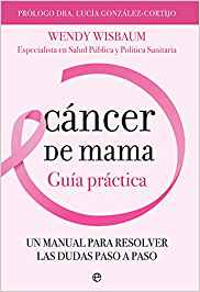 Cáncer de mama : guía práctica / Wendy Wisbaum, especialista en Salud Pública y Política Sanitaria ; supervisión científica [y prólogo], Dra. Lucía González-Cortijo, oncóloga especializada en mama y ginecología oncológica de Quirónsalud Madrid y presidenta de la Fundación La Vida en Rosa.