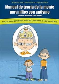 Manual de teoría de la mente para niños con autismo : ejercicios, materiales y estrategias : las personas percibimos, sentimos, pensamos o creemos distinto / textos y ejercicios de Anabel Cornago ; pictogramas de Maite Navarro ; ilustraciones de Fátima Collado