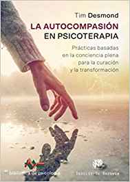 La autocompasión en la psicoterapia : prácticas basadas en la conciencia plena para la curación y la transformación / Tim Desmond ; prólogo de Richard J. Davidson ; traducción, Fernando Montesinos Pons