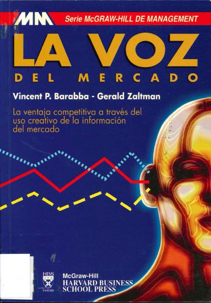 La Voz del mercado : la ventaja competitiva a través del uso creativo de la información del mercado / Vincent P. Barabba, Gerald Zaltman ; trad.: Michel Angstadt