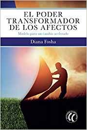 El Poder transformador de los afectos : modelo para un cambio acelerado / Diana Fosha, doctora en psicología ; traducción, Gema Moraleda