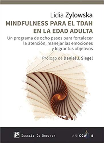 Mindfulness para el TDAH en la edad adulta : un programa de ocho pasos para fortalecer la atención, manejar las emociones y lograr tus objetivos / Lidia Zylowska ; prólogo de Daniel J. Siegel ; traducción: Fernando Montesinos Pons