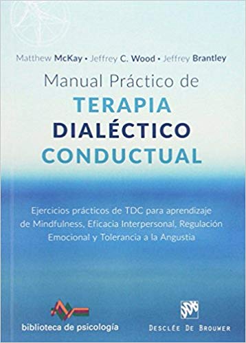 Manual práctico de terapia dialéctico conductual : ejercicios prácticos de TDC para aprendizaje de mindfulness, eficacia interpersonal, regulación emocional y tolerancia a la angustia / Matthew McKay, Jeffrey C. Wood, Jeffrey Brantley