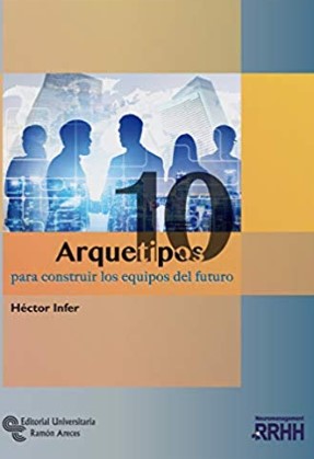 Arquetipos : para construir los equipos del futuro / Héctor Infer