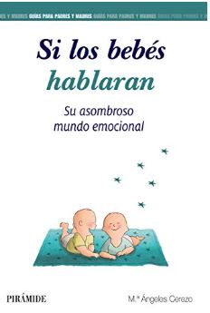 Si los bebés hablaran : su asombroso mundo emocional / Mª Ángeles Cerezo