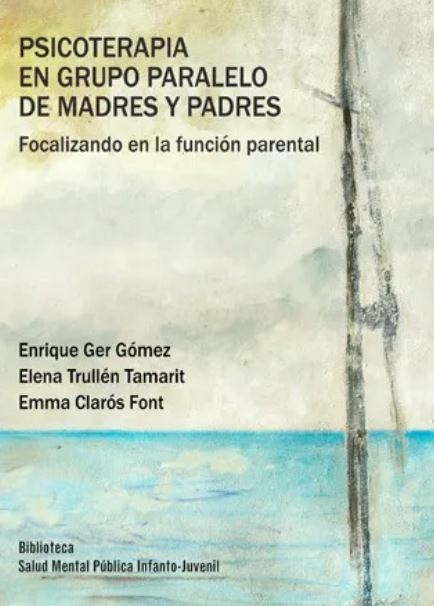Psicoterapia en grupo paralelo de madres y padres : focalizando en la función parental / Enrique Ger Gómez, Elena Trullén Tamarit, Emma Clarós Font