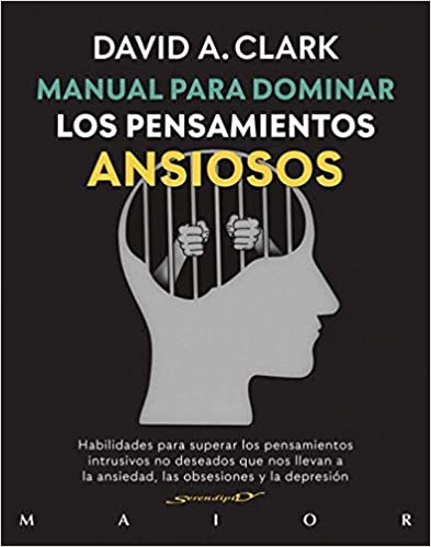 Manual para dominar los pensamientos ansiosos : habilidades para superar los pesamientos intrusivos no deseados que nos llevan a la ansiedad, las obsesiones y la depresión / David A. Clark, PHD ; prólogo de Judith S. Beck, PHD