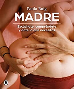 Madre : escúchate, compréndete y date los que necesitas / Paola Roig ; ilustraciones de Elizabeth Minotti Magali