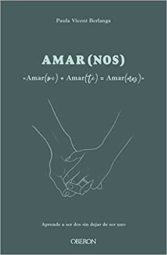 Amar(nos) : &lt;&lt;Amar(me) + Amar(te) = Amar(nos)&gt;&gt; : aprende a ser dos sin dejar de ser uno / Paula Vicent Berlanga