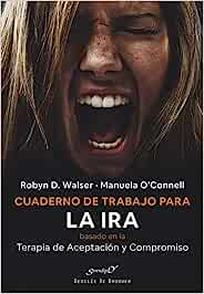 Cuaderno de trabajo para la ira basado en la terapia de aceptación y compromiso (ACT) : gestionar nuestras emociones y recuperar nuestra vida / Robyn D. Walser, PhD, Manuel O'Connell