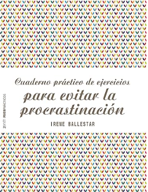 Cuaderno práctico de ejercicios para evitar la procrastinación / Irene Ballestar