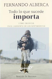 Todo lo que sucede importa : cómo orientar en el laberinto de los sentimentos / Fernando Alberca de Castro