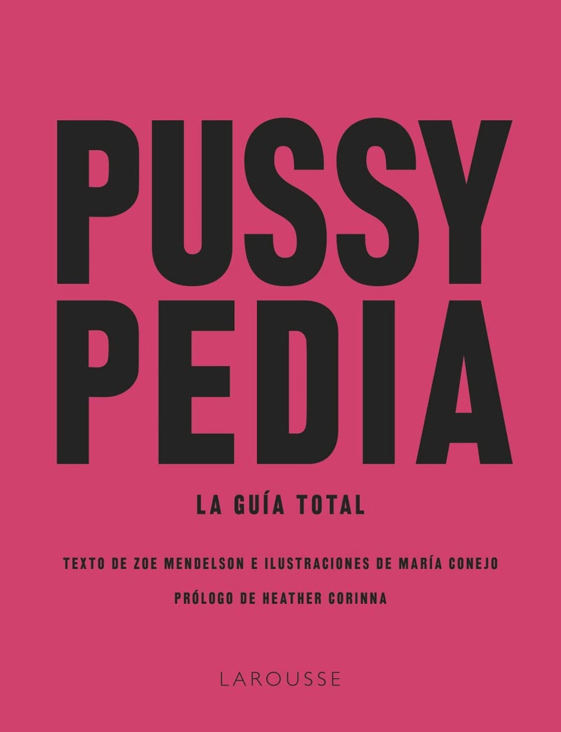 Pussypedia : la guía total / texto de Zoe Mendelson ; e ilustraciones de María Conejo ; prólogo de Heather Corinna ; traducción: María Aragonés