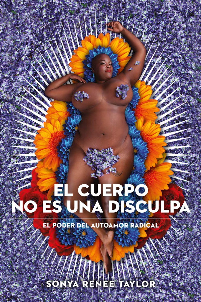 El Cuerpo no es una disculpa : el poder del autoamor radical / Sonya Renee Taylor ; traducción del inglés: Begoña Martínez Pagán