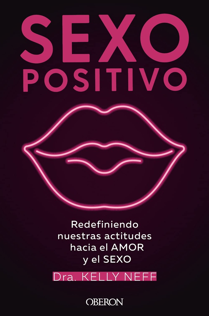 Sexo positivo : Redefiniendo nuestras actitudes hacia el amor y el sexo / Dra. Kelly Neff