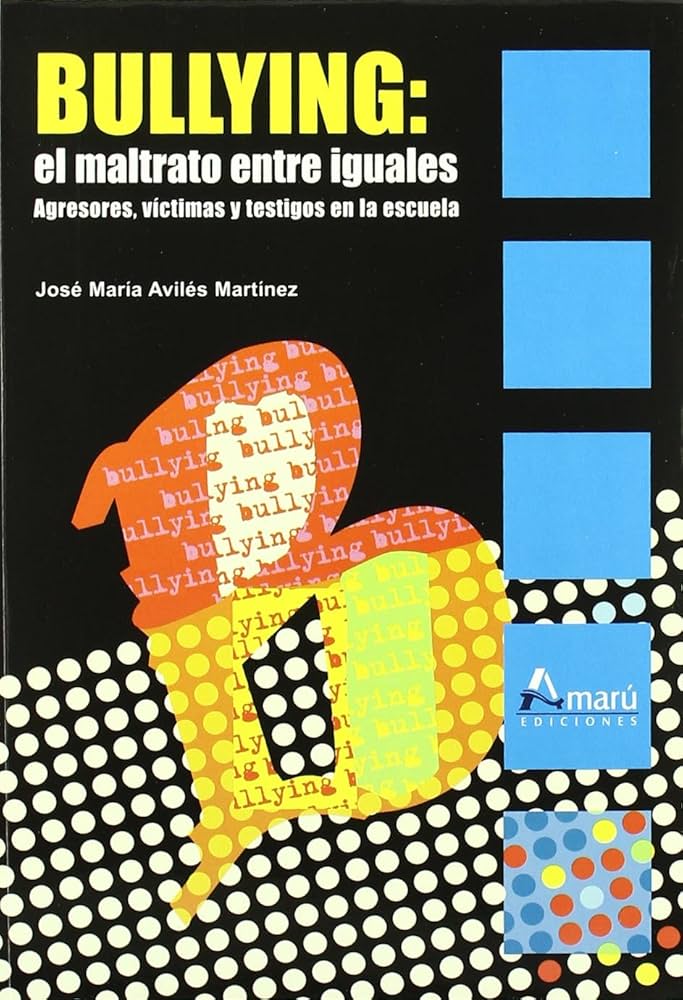 Bullying : el maltrato entre iguales : agresores, víctimas y testigos en la escuela / José María Avilés Martínez