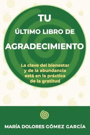 Tu último libro de agradecimiento : la clave del bienestar y de la abundancia está en la práctica de la gratitud / María Dolores Gómez García