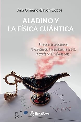 Aladino y la física cuántica : el cambio terapéutico en la Psicoterapia Integradora Humanista a través del estudio de casos / Ana Gimeno-Bayón