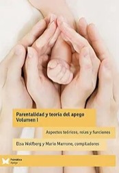 Parentalidad y Teoría del Apego : Volumen I : aspectos teóricos, roles y funciones / Elsa Wolfberg y Mario Marrone, compiladores