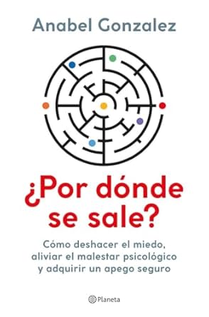 ¿Por dónde se sale? : cómo deshacer el miedo, aliviar el malestar psicológico y adquirir un apego seguro / Anabel González