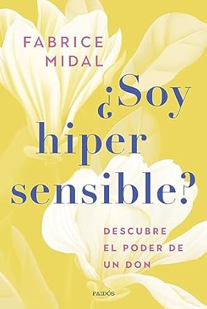 ¿Soy hipersensible? : descubre el poder de un don / Fabrice Midal ; traducción de Núria Petit