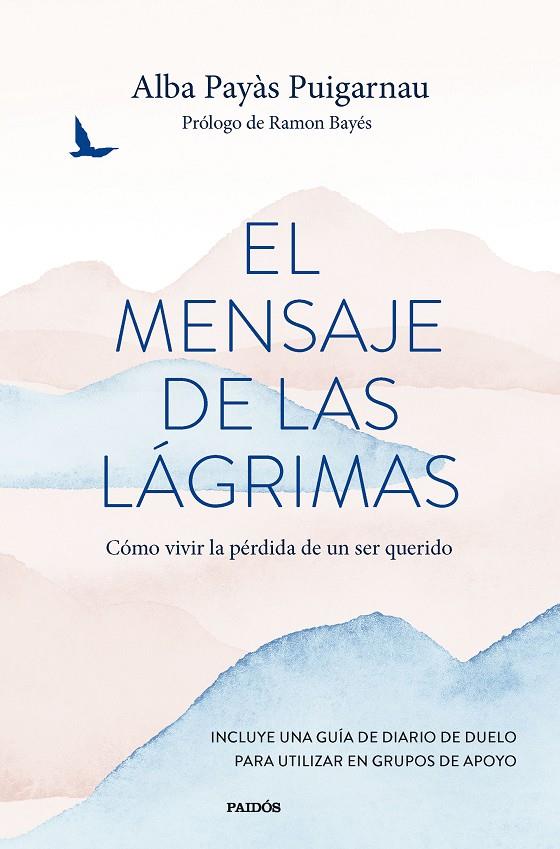 El Mensaje de las lágrimas : cómo vivir la pérdida de un ser querido / Alba Payás Puigarnau ; prólogo de Ramon Bayés