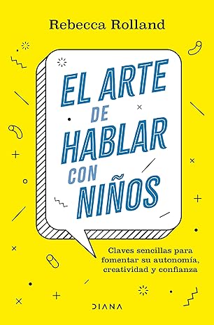 El Arte de hablar con niños : claves sencillas para fomentar su autonomía, creatividad y confianza / Rebecca Rolland ; traducción de Marta Rivilla
