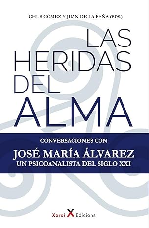 Las Heridas del alma : conversaciones con José María Álvarez, un psicoanalista del siglo XXI / José María Álvarez ; Chus Gómez y Juan de la Peña (eds.)