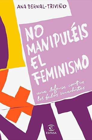 No manipuléis el feminismo : una defensa contra los bulos machistas / Ana Bernal-Triviño