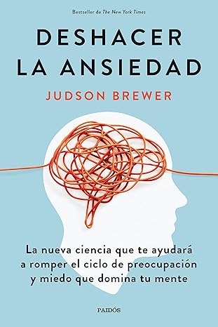 Deshacer la ansiedad : la nueva ciencia que te ayudará a romper el ciclo de preocupación y miedo que domina tu mente / Judson Brewer ; traducción, Antonio Francisco Rodríguez Esteban ; ilustraciones de Julia Miroshnichenko